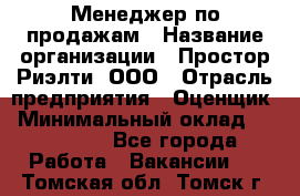 Менеджер по продажам › Название организации ­ Простор-Риэлти, ООО › Отрасль предприятия ­ Оценщик › Минимальный оклад ­ 140 000 - Все города Работа » Вакансии   . Томская обл.,Томск г.